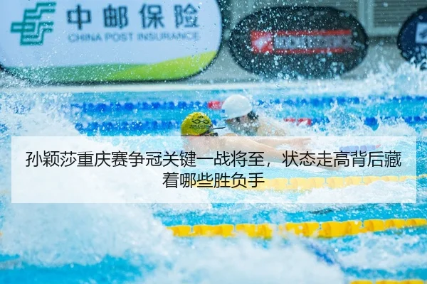 孙颖莎重庆赛争冠关键一战将至，状态走高背后藏着哪些胜负手
